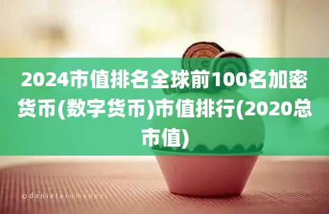 2024市值排名全球前100名加密货币(数字货币)市值排行(2020总市值)