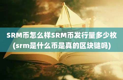 SRM币怎么样SRM币发行量多少枚(srm是什么币是真的区块链吗)