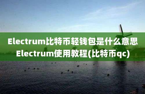 Electrum比特币轻钱包是什么意思Electrum使用教程(比特币qc)