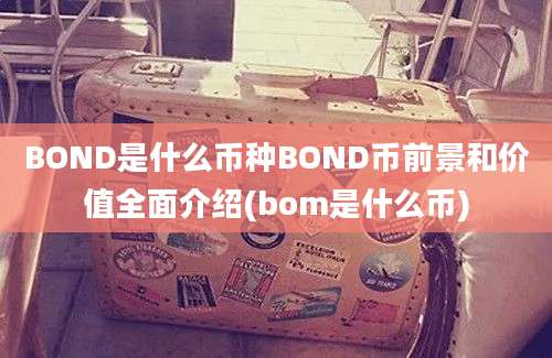 BOND是什么币种BOND币前景和价值全面介绍(bom是什么币)