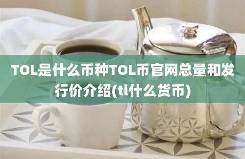 TOL是什么币种TOL币官网总量和发行价介绍(tl什么货币)