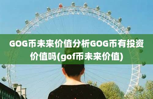 GOG币未来价值分析GOG币有投资价值吗(gof币未来价值)