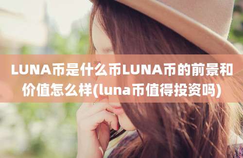 LUNA币是什么币LUNA币的前景和价值怎么样(luna币值得投资吗)