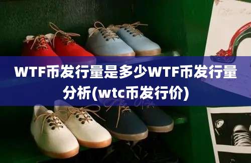 WTF币发行量是多少WTF币发行量分析(wtc币发行价)