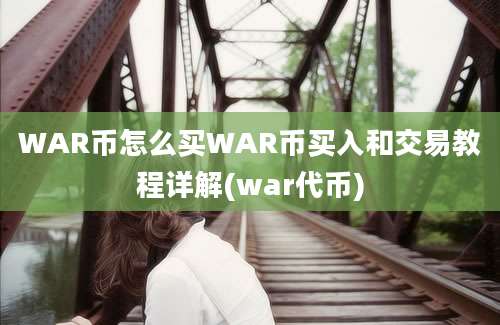 WAR币怎么买WAR币买入和交易教程详解(war代币)