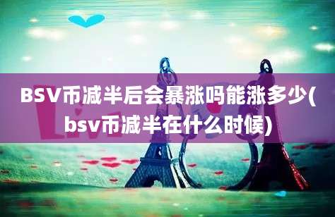 BSV币减半后会暴涨吗能涨多少(bsv币减半在什么时候)