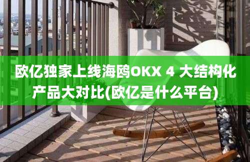 欧亿独家上线海鸥OKX 4 大结构化产品大对比(欧亿是什么平台)