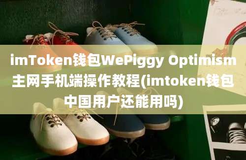 imToken钱包WePiggy Optimism主网手机端操作教程(imtoken钱包中国用户还能用吗)