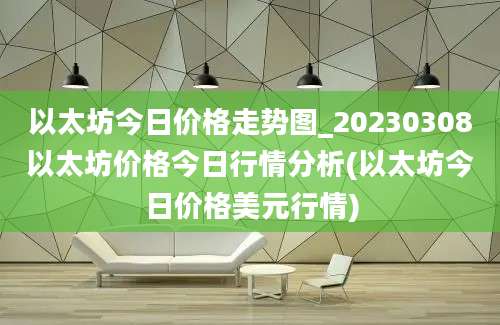 以太坊今日价格走势图_20230308以太坊价格今日行情分析(以太坊今日价格美元行情)