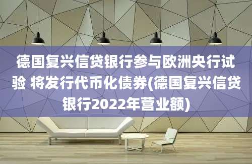 德国复兴信贷银行参与欧洲央行试验 将发行代币化债券(德国复兴信贷银行2022年营业额)