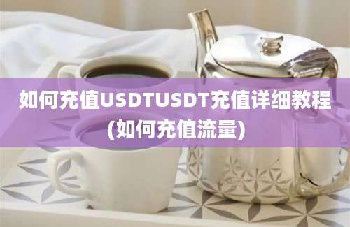 如何充值USDTUSDT充值详细教程(如何充值流量)