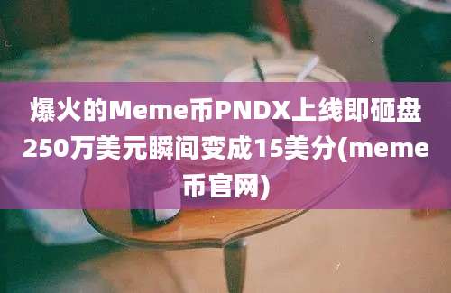 爆火的Meme币PNDX上线即砸盘250万美元瞬间变成15美分(meme币官网)