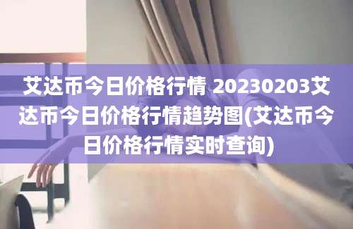 艾达币今日价格行情 20230203艾达币今日价格行情趋势图(艾达币今日价格行情实时查询)