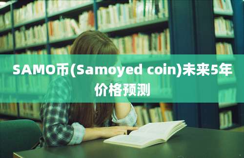 SAMO币(Samoyed coin)未来5年价格预测