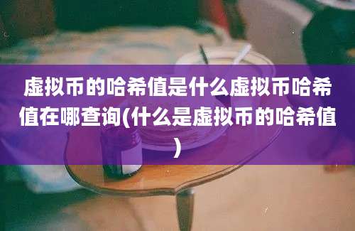 虚拟币的哈希值是什么虚拟币哈希值在哪查询(什么是虚拟币的哈希值)