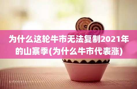 为什么这轮牛市无法复制2021年的山寨季(为什么牛市代表涨)