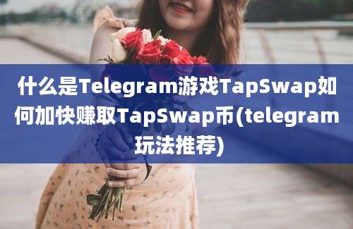 什么是Telegram游戏TapSwap如何加快赚取TapSwap币(telegram 玩法推荐)