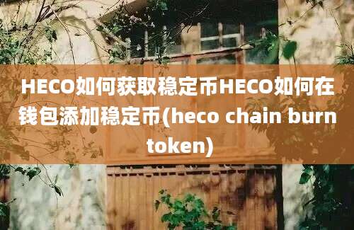 HECO如何获取稳定币HECO如何在钱包添加稳定币(heco chain burn token)