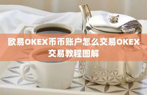 欧易OKEX币币账户怎么交易OKEX交易教程图解