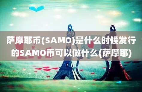 萨摩耶币(SAMO)是什么时候发行的SAMO币可以做什么(萨摩耶)