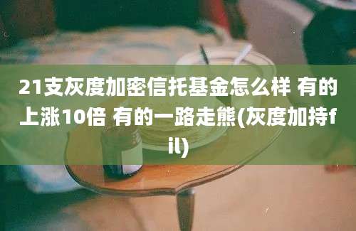 21支灰度加密信托基金怎么样 有的上涨10倍 有的一路走熊(灰度加持fil)