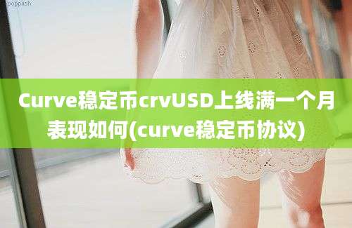 Curve稳定币crvUSD上线满一个月表现如何(curve稳定币协议)