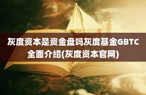 灰度资本是资金盘吗灰度基金GBTC全面介绍(灰度资本官网)