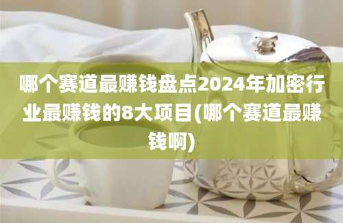 哪个赛道最赚钱盘点2024年加密行业最赚钱的8大项目(哪个赛道最赚钱啊)