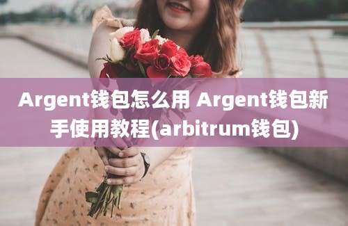 Argent钱包怎么用 Argent钱包新手使用教程(arbitrum钱包)