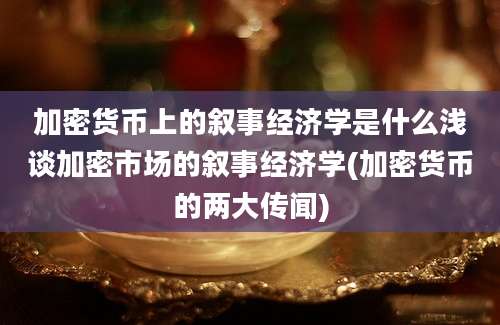 加密货币上的叙事经济学是什么浅谈加密市场的叙事经济学(加密货币的两大传闻)