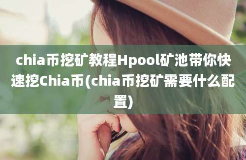 chia币挖矿教程Hpool矿池带你快速挖Chia币(chia币挖矿需要什么配置)