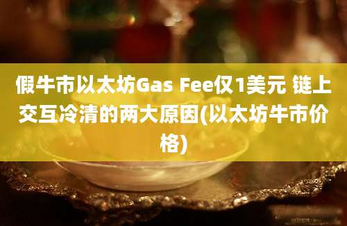 假牛市以太坊Gas Fee仅1美元 链上交互冷清的两大原因(以太坊牛市价格)