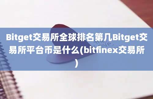 Bitget交易所全球排名第几Bitget交易所平台币是什么(bitfinex交易所)