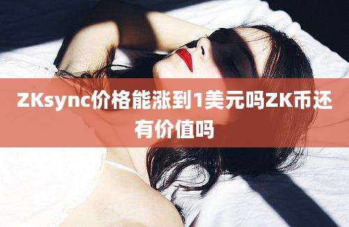 ZKsync价格能涨到1美元吗ZK币还有价值吗