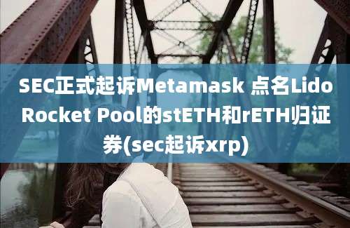 SEC正式起诉Metamask 点名LidoRocket Pool的stETH和rETH归证券(sec起诉xrp)