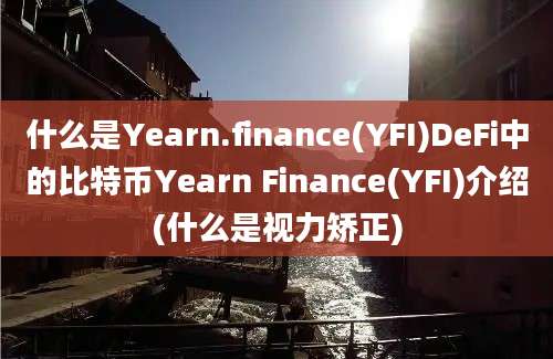 什么是Yearn.finance(YFI)DeFi中的比特币Yearn Finance(YFI)介绍(什么是视力矫正)