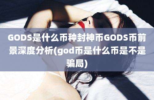 GODS是什么币种封神币GODS币前景深度分析(god币是什么币是不是骗局)