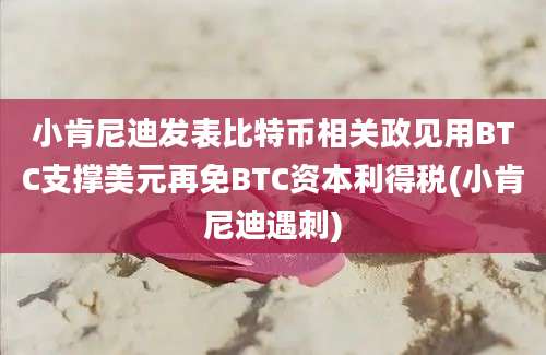 小肯尼迪发表比特币相关政见用BTC支撑美元再免BTC资本利得税(小肯尼迪遇刺)