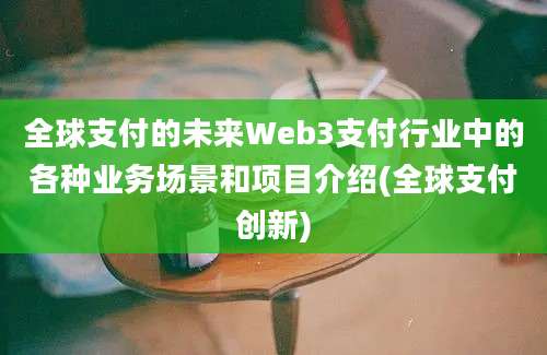 全球支付的未来Web3支付行业中的各种业务场景和项目介绍(全球支付创新)