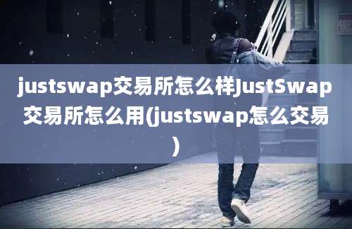 justswap交易所怎么样JustSwap交易所怎么用(justswap怎么交易)