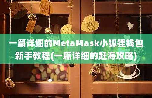 一篇详细的MetaMask小狐狸钱包新手教程(一篇详细的赶海攻略)