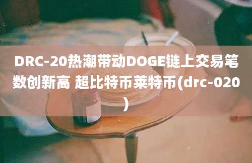 DRC-20热潮带动DOGE链上交易笔数创新高 超比特币莱特币(drc-020)