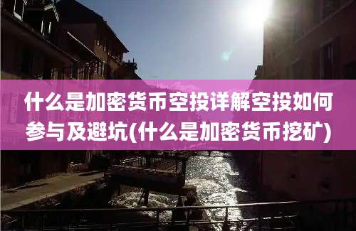 什么是加密货币空投详解空投如何参与及避坑(什么是加密货币挖矿)