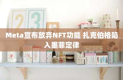 Meta宣布放弃NFT功能 扎克伯格陷入墨菲定律