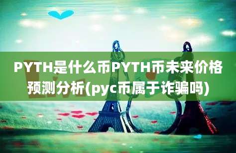 PYTH是什么币PYTH币未来价格预测分析(pyc币属于诈骗吗)