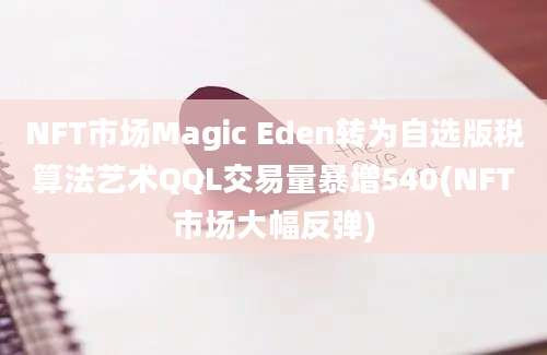 NFT市场Magic Eden转为自选版税算法艺术QQL交易量暴增540(NFT市场大幅反弹)