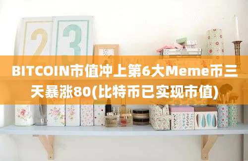 BITCOIN市值冲上第6大Meme币三天暴涨80(比特币已实现市值)