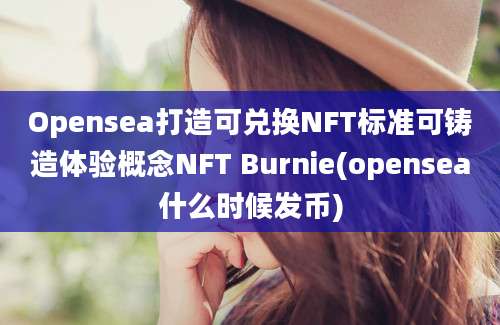 Opensea打造可兑换NFT标准可铸造体验概念NFT Burnie(opensea什么时候发币)