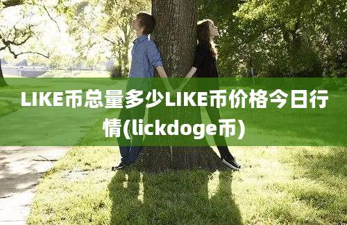 LIKE币总量多少LIKE币价格今日行情(lickdoge币)