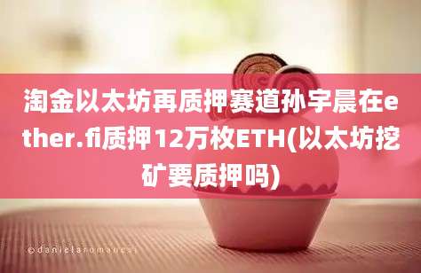 淘金以太坊再质押赛道孙宇晨在ether.fi质押12万枚ETH(以太坊挖矿要质押吗)